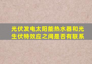 光伏发电太阳能热水器和光生伏特效应之间是否有联系