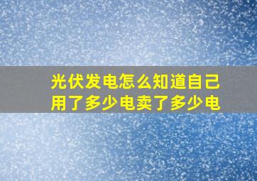 光伏发电怎么知道自己用了多少电卖了多少电