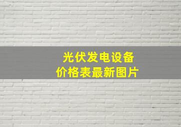 光伏发电设备价格表最新图片