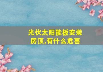 光伏太阳能板安装房顶,有什么危害