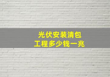 光伏安装清包工程多少钱一兆