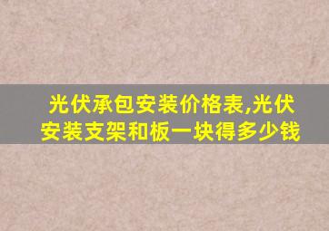 光伏承包安装价格表,光伏安装支架和板一块得多少钱