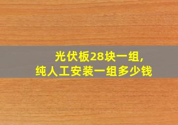 光伏板28块一组,纯人工安装一组多少钱