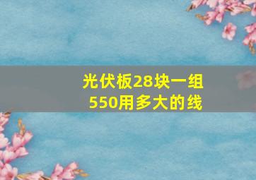 光伏板28块一组550用多大的线