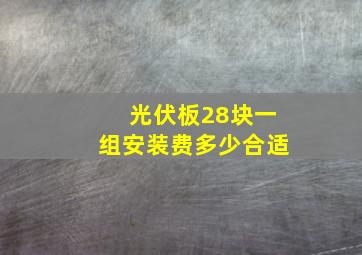 光伏板28块一组安装费多少合适