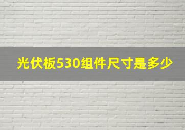 光伏板530组件尺寸是多少