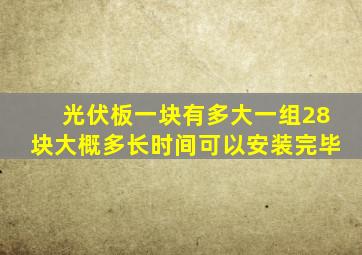 光伏板一块有多大一组28块大概多长时间可以安装完毕