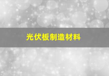 光伏板制造材料