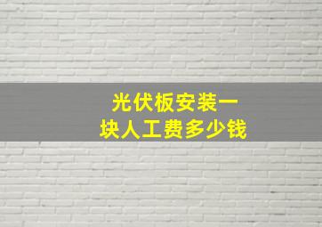 光伏板安装一块人工费多少钱