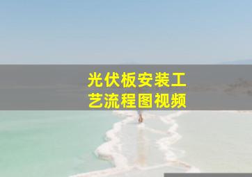 光伏板安装工艺流程图视频