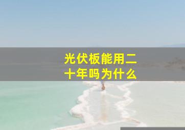 光伏板能用二十年吗为什么