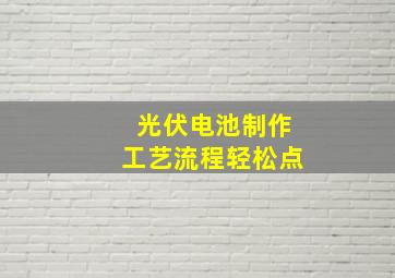 光伏电池制作工艺流程轻松点