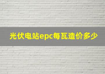 光伏电站epc每瓦造价多少