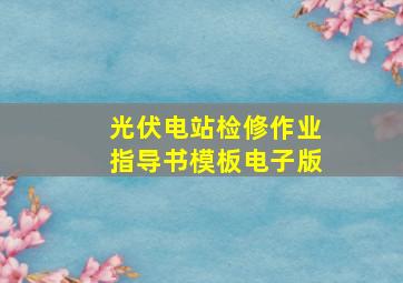 光伏电站检修作业指导书模板电子版