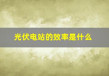 光伏电站的效率是什么