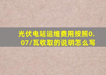 光伏电站运维费用按照0.07/瓦收取的说明怎么写