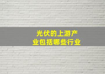 光伏的上游产业包括哪些行业