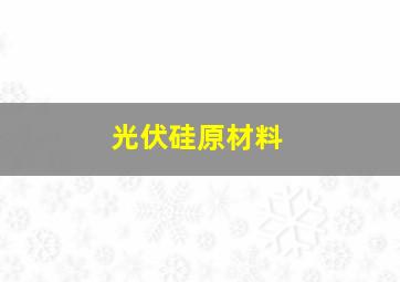 光伏硅原材料