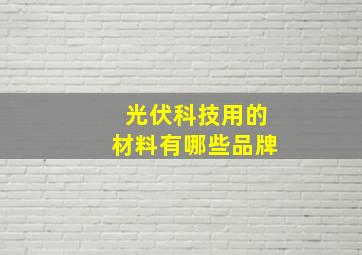 光伏科技用的材料有哪些品牌