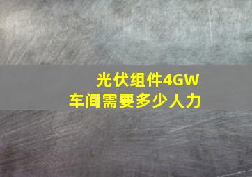 光伏组件4GW车间需要多少人力