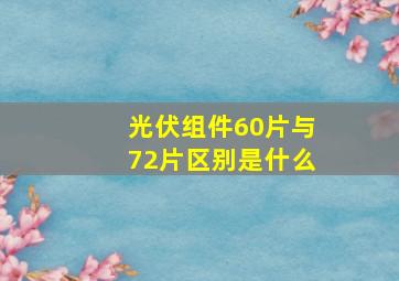 光伏组件60片与72片区别是什么