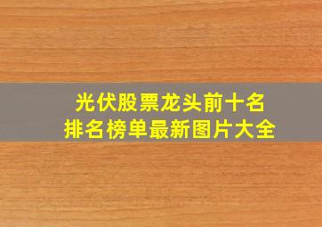 光伏股票龙头前十名排名榜单最新图片大全