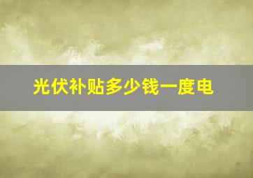 光伏补贴多少钱一度电