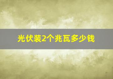 光伏装2个兆瓦多少钱