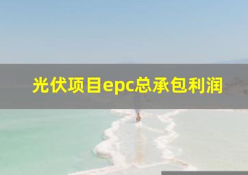 光伏项目epc总承包利润