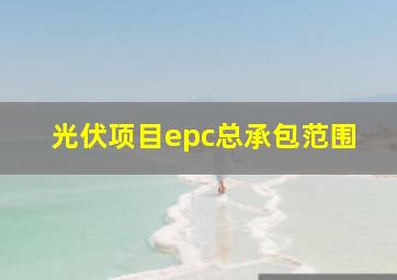 光伏项目epc总承包范围