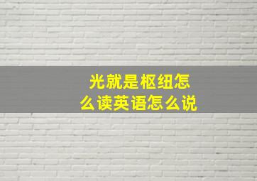 光就是枢纽怎么读英语怎么说