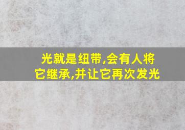 光就是纽带,会有人将它继承,并让它再次发光