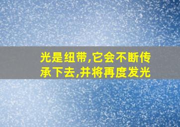 光是纽带,它会不断传承下去,并将再度发光