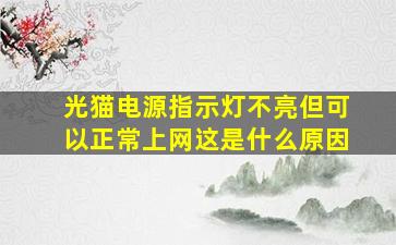 光猫电源指示灯不亮但可以正常上网这是什么原因