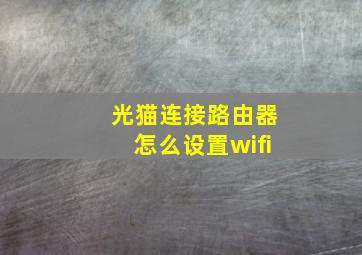 光猫连接路由器怎么设置wifi