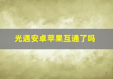 光遇安卓苹果互通了吗