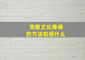 克服文化障碍的方法包括什么