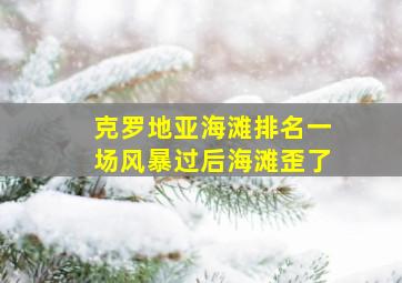 克罗地亚海滩排名一场风暴过后海滩歪了