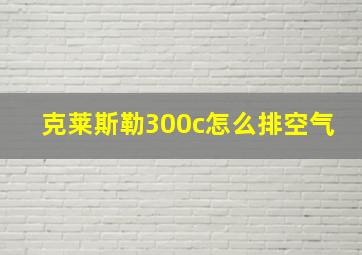 克莱斯勒300c怎么排空气