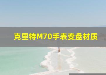 克里特M70手表变盘材质