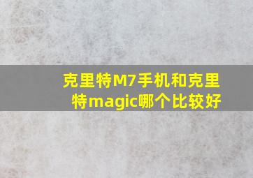 克里特M7手机和克里特magic哪个比较好