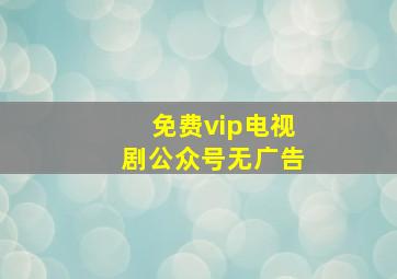 免费vip电视剧公众号无广告