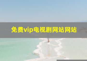 免费vip电视剧网站网站