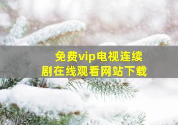 免费vip电视连续剧在线观看网站下载