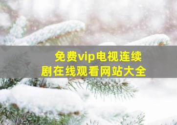 免费vip电视连续剧在线观看网站大全