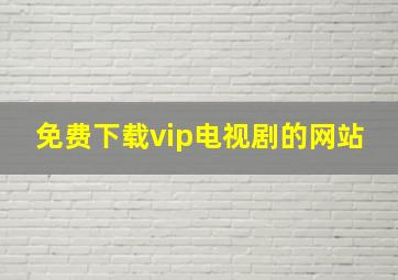 免费下载vip电视剧的网站