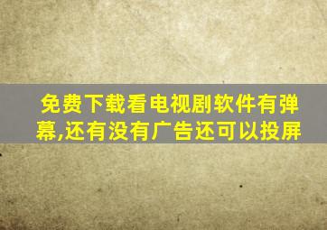 免费下载看电视剧软件有弹幕,还有没有广告还可以投屏