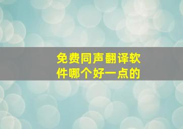 免费同声翻译软件哪个好一点的