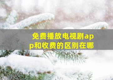 免费播放电视剧app和收费的区别在哪