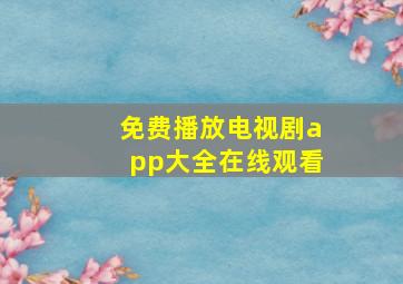 免费播放电视剧app大全在线观看